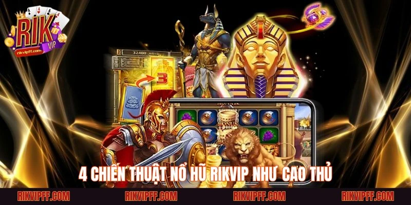 4 chiến thuật nổ hũ Rikvip như cao thủ