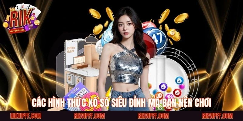 Các hình thức xổ số siêu đỉnh mà bạn nên chơi