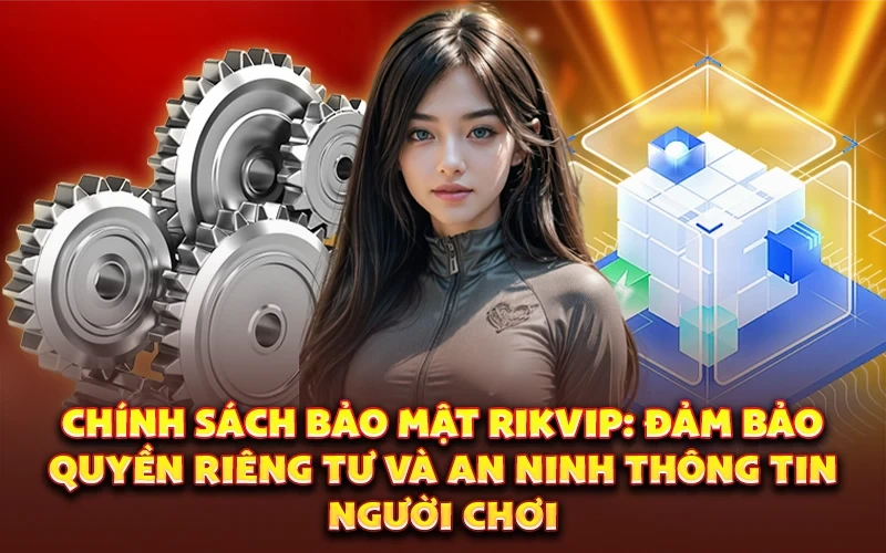 Chính sách bảo mật Rikvip: Đảm bảo quyền riêng tư và an ninh thông tin người chơi
