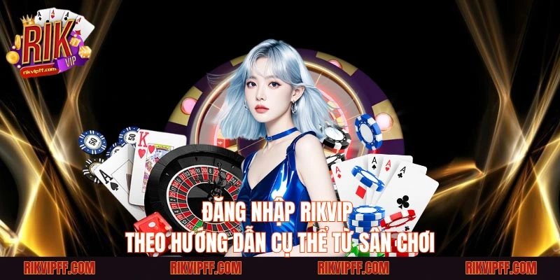 Đăng nhập Rikvip theo hướng dẫn cụ thể từ sân chơi