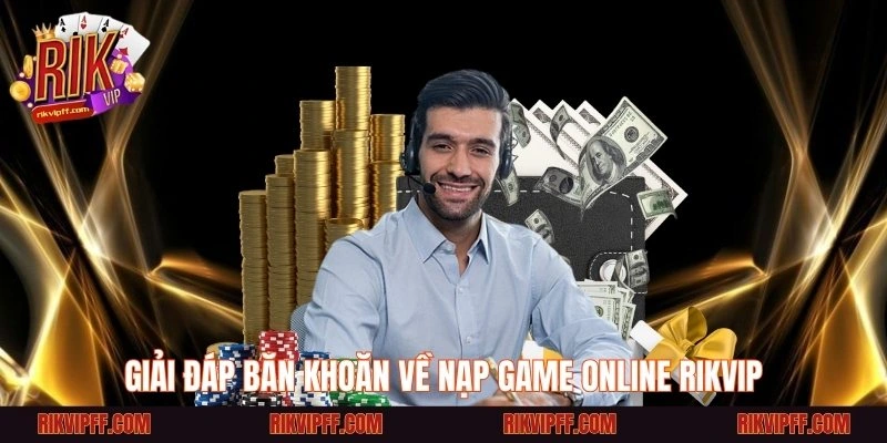 Giải đáp băn khoăn về nạp game online Rikvip