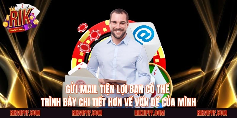 Gửi mail tiện lợi bạn có thể trình bày chi tiết hơn về vấn đề của mình