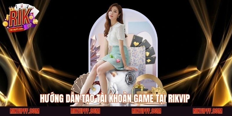 Hướng dẫn tạo tài khoản game tại Rikvip 