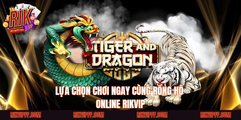 Lựa chọn chơi ngay cùng Rồng Hổ online Rikvip