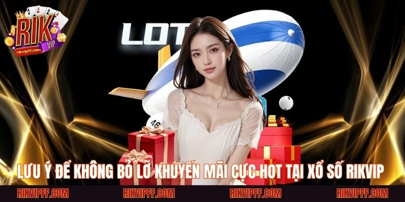 Lưu ý để không bỏ lỡ khuyến mãi cực hot tại xổ số Rikvip 