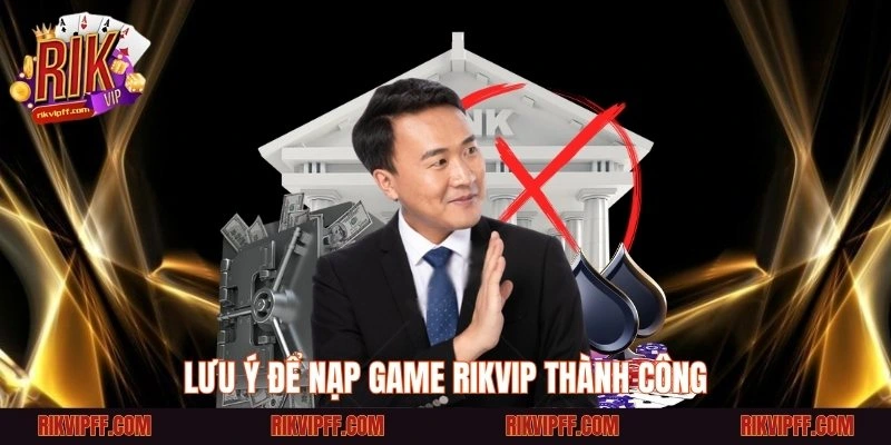 Lưu ý để nạp game Rikvip thành công