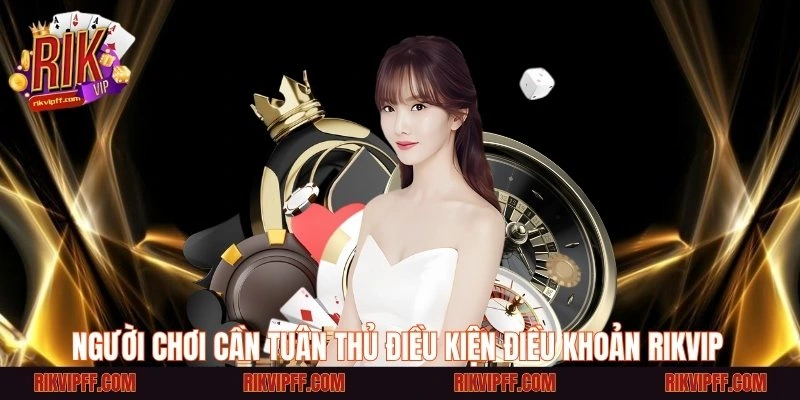 Người chơi cần tuân thủ điều kiện điều khoản Rikvip 