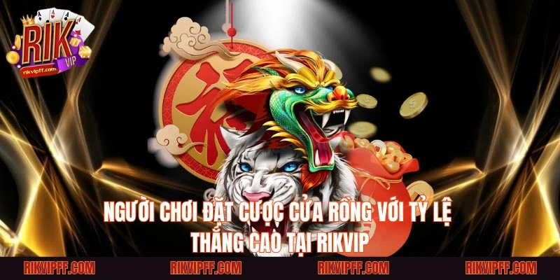 Người chơi đặt cược cửa Rồng với tỷ lệ thắng cao tại RIKVIP