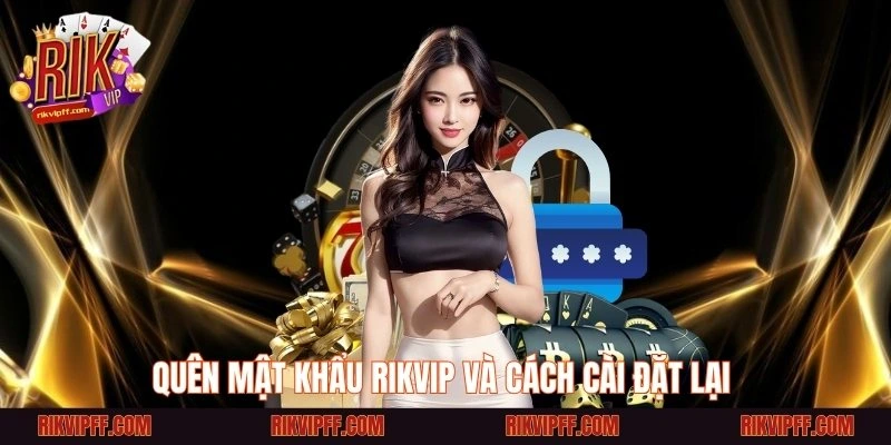 Quên mật khẩu Rikvip và cách cài đặt lại 