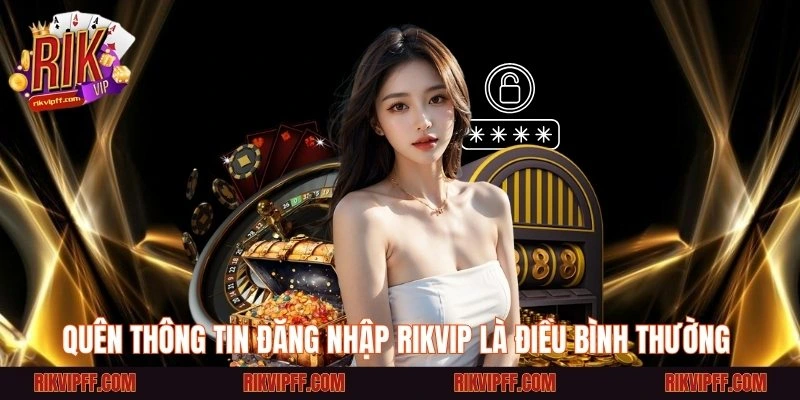 Quên thông tin đăng nhập Rikvip là điều bình thường 