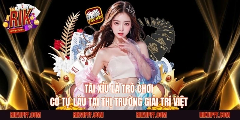 Tài xỉu là trò chơi cờ tự lâu tại thị trường giải trí Việt