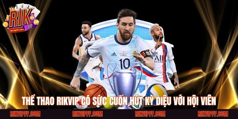 Thể thao Rikvip có sức cuốn hút kỳ diệu với hội viên